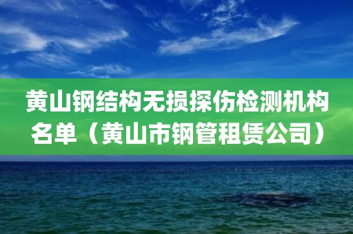 黄山钢结构无损探伤检测机构名单（黄山市钢管租赁公司）