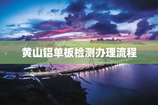 黄山铝单板检测办理流程